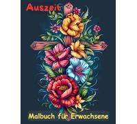 AUSZEIT Kreuz und Blumen -Malbuch für Erwachsene -50 atemberaubende Motive -Entspannung und Stressabbau: -ein magisches Ausmalbuch -nimm dir Zeit -für dich -Anti-Stress -Flower Kreuz Blumen