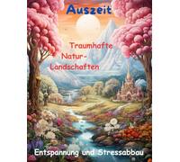 AUSZEIT traumhafte Natur-Landschaften -Malbuch für Erwachsene -50 atemberaubende Motive: -Entspannung und Stressabbau -nimm dir ZEIT, für DICH -Ausmalbilder Landschaften