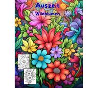 AUSZEIT Wildblumen -Malbuch für Erwachsene -Entspannung und Stressabbau: -Ausmalbilder -nimm dir Zeit -für dich -50 atemberaubende Motive -Anti-Stress