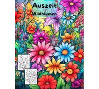 AUSZEIT Wildblumen -Malbuch für Erwachsene -Entspannung und Stressabbau: -Ausmalbilder -nimm dir Zeit -für dich -50 atemberaubende Motive -Anti-Stress