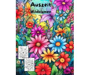AUSZEIT Wildblumen -Malbuch für Erwachsene -Entspannung und Stressabbau: -Ausmalbilder -nimm dir Zeit -für dich -50 atemberaubende Motive -Anti-Stress