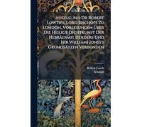 Auszug Aus Dr Robert Lowth's, Lord Bischofs Zu London, Vorlesungen Über Die Heilige Dichtkunst Der Hebräermit Herders Und [sir William] Jones's Grundsätzen Verbunden ......
