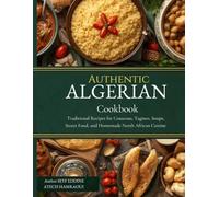 Authentic Algerian Cookbook: Traditional Recipes for Couscous, Tagines, Soups, Street Food, and Homemade North African Cuisine: Authentic Algerian ... Family Meals, and Street Food Favorites