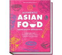 Authentic Asian Food - Gemeinsam genießen: Originalrezepte aus Japan, Korea, China, Thailand und Vietnam