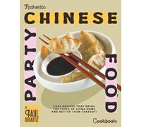 Authentic Chinese Party Food Cookbook: Easy Recipes That Bring the Taste of China Home and Better Than Takeout!