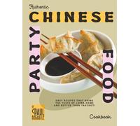 Authentic Chinese Party Food Cookbook: Easy Recipes That Bring the Taste of China Home and Better Than Takeout!