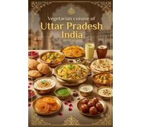 Authentic Flavours of Uttar Pradesh: Traditional Recipes from the Heart of North India - From Lucknowi Classics and Banarasi Street Food to Festive Sweets and Everyday Home Cooking