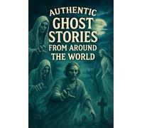 Authentic Ghost Stories From Around The World: Real Ghost Stories That Are Perfect For Halloween