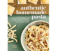 Authentic Homemade Pasta: Recipes for Mastering Cut, Shaped, Stuffed, Extruded, and Flavored Pastas