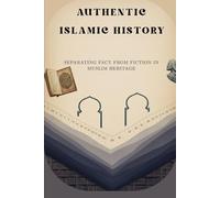 Authentic Islamic History: Separating Fact from Fiction in Muslim Heritage (Early Islamic History Collection)