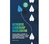 Authentic Leadership Accelerator: The 16-Week System to Command Respect, Build Unshakeable Trust and Lead With Wisdom (Personal Growth & Leadership Series)