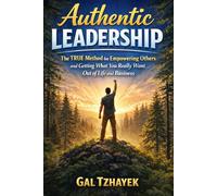Authentic Leadership: The TRUE Method for Empowering Others and Getting What You Really Want Out of Life and Business
