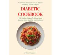 Authentic Mediterranean Italian Cooking Made Simple: 100+ Italian Recipes for Blood Sugar Control, Heart Health & Healthy Aging