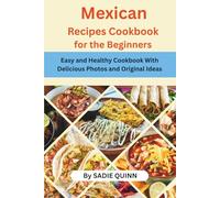 Authentic Mexican Recipes for the Beginners: Easy and Healthy Cookbook With Delicious Photos and Original Ideas