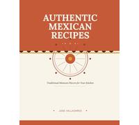 Authentic Mexican Recipes: Traditional Mexican Flavors for Your Kitchen