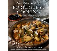 Authentic Portuguese Cooking: More Than 185 Classic Mediterranean-Style Recipes of the Azores, Madeira and Continental Portugal