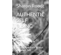 AUTHENTIC SELF RISING: A Guide Path Back To Your Authentic Self