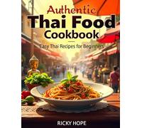 Authentic Thai Food Cookbook:: Easy Thai Recipes for Beginners Quick, Healthy, and Flavorful Thai Cooking at Home