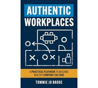 Authentic Workplaces: A Practical Playbook to Building Healthy Company Culture