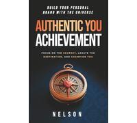 Authentic You Achievement: Build Your Personal Brand with the Universe: Focus on the Journey, Locate the Destination, and Champion You