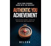 Authentic You Achievement: Build Your Personal Brand with the Universe: Focus on the Journey, Locate the Destination, and Champion You.