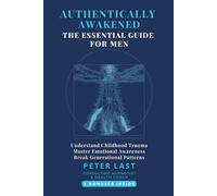 Authentically Awakened: The Essential Guide for Men: Understand Childhood Trauma, Master Emotional Awareness, Break Generational Patterns (Courageous New Dawn)