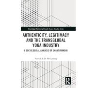 Authenticity, Legitimacy and the Transglobal Yoga Industry: A Sociological Analysis of Shanti Mandir (Routledge/Edinburgh South Asian Studies Series)