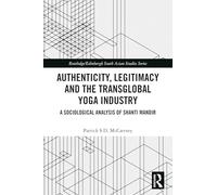 Authenticity, Legitimacy and the Transglobal Yoga Industry: A Sociological Analysis of Shanti Mandir (Routledge/Edinburgh South Asian Studies Series)
