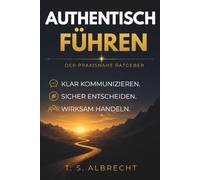 AUTHENTISCH FÜHREN: Praxiswissen für erfolgreiche Mitarbeiterführung, Kommunikation und Mitarbeitergespräche