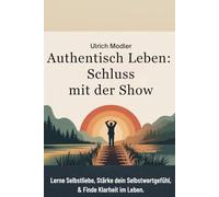 Authentisch leben - Schluss mit der Show: Lerne Selbstliebe, stärke dein Selbstwertgefühl & finde Klarheit im Leben. (Dein Weg zu Dir)