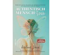 Authentisch MenschSein - Warum es jetzt wichtig ist, Bindungstrauma zu erkennen und zu lösen: Traumatransformation durch Körperarbeit, Bewusstseinsentwicklung und Hinwendung zur Verletzlichkeit