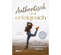 Authentisch und erfolgreich: Wie du dir ein ehrliches Business aufbaust - ohne Verkaufsdruck und Manifestationskrampf