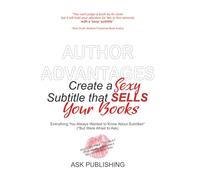 Author Advantage, Create a Sexy Subtitle that Sells Your Books: Everything You Always Wanted to Know About Subtitles* (*But Were Afraid to Ask)