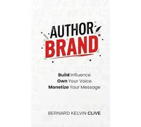 Author Brand: Build Influence. Own Your Voice. Monetize Your Message: How to Position Yourself as the Go-To Voice in Your Field