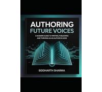 Authoring Future Voices: A Modern Guide to Writing, Publishing and Thriving as an author in 2025
