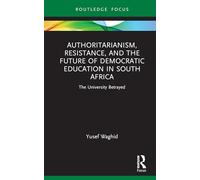 Authoritarianism, Resistance, and the Future of Democratic Education in South Africa: The University Betrayed (Routledge Research in Higher Education)