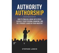 Authority Authorship: How to Publish a Book with Speed, Catapult Your Personal Branding, and Be a Thought Leader in Your Industry