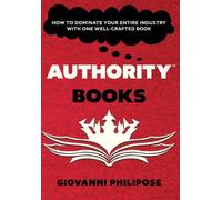 Authority Books: How To Dominate Your Entire Industry With One Well-Crafted Book