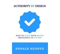 Authority by Design: How to Make Your Brand Impossible to Ignore
