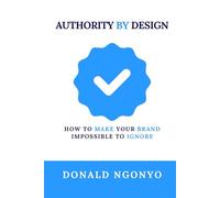Authority by Design: How to Make Your Brand Impossible to Ignore