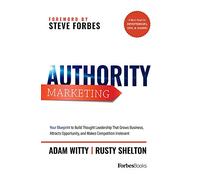 Authority Marketing: Your Blueprint to Build Thought Leadership That Grows Business, Attracts Opportunity, and Makes Competition Irrelevant
