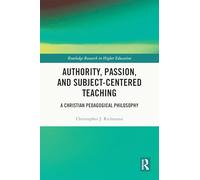 Authority, Passion, and Subject-Centered Teaching: A Christian Pedagogical Philosophy (Routledge Research in Higher Education)