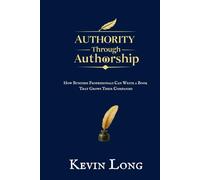 Authority Through Authorship: How Business Professionals Can Write a Book That Grows Their Companies