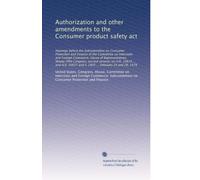 Authorization and other amendments to the Consumer product safety act: Hearings before the Subcommittee on Consumer Protection and Finan...