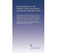 Authorizations for the Federal Trade Commission and general oversight issues: Hearings before the Subcommittee on Consumer Protection and Finance of ... 2367 ... February 28, March 1 and 7, 1979
