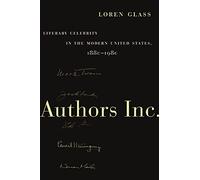 Authors Inc.: Literary Celebrity in the Modern United States, 1880-1980