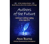 Authors of the Future: Leaving a Lasting Legacy in an Age of AI: 3 (The AI for Authors Series)