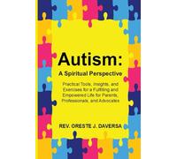 Autism: a Spiritual Perspective: Practical Tools, Insights, and Exercises for a Fulfilling and Empowered Life for Parents, Professionals, and Advocates