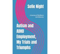 Autism and ADHD Employment, My Trials and Triumphs: A Journey of Resilience and Advocacy