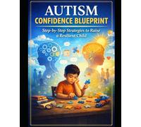 Autism Confidence Blueprint: Step by Step Strategies to Raise a Resilient Child: How to Raise a Resilient, Confident Child with Autism
